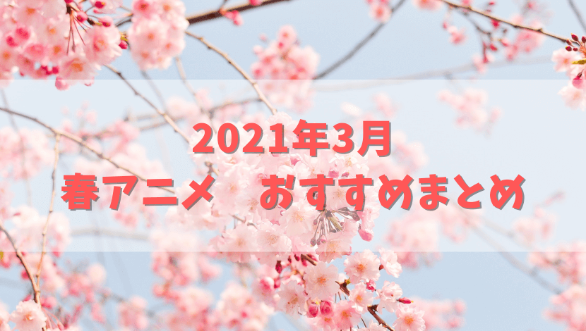 21年3月 春アニメおすすめまとめ ゆまろの徒然ブログ